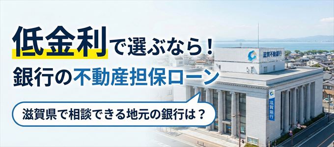 【滋賀県】低金利！銀行の不動産担保ローン