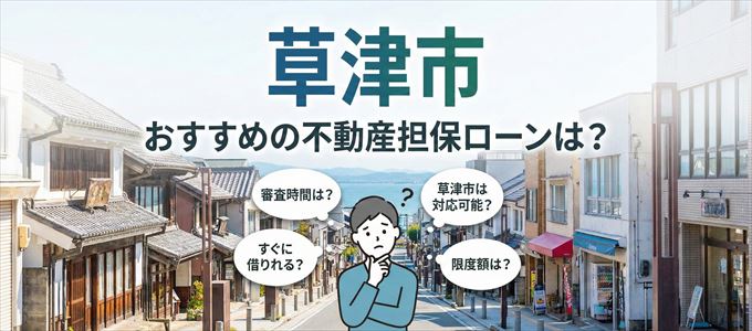 草津市でおすすめの不動産担保ローンは?