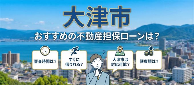 大津市でおすすめの不動産担保ローンは?